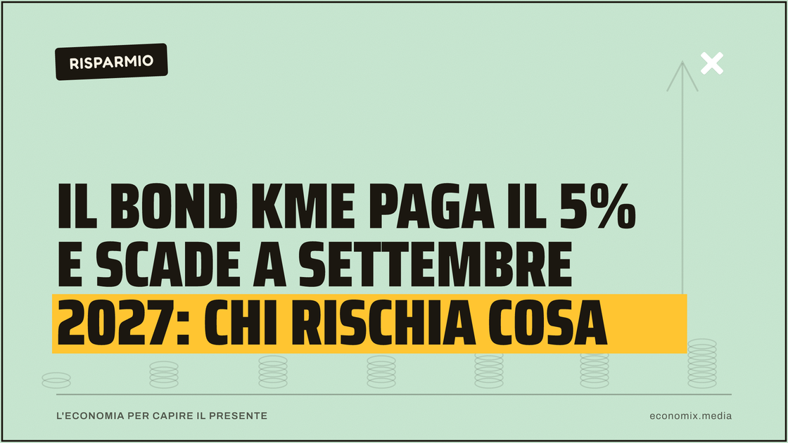 Il bond KME paga il 5% e scade a settembre 2027: chi rischia cosa: immagine in evidenza per Economix