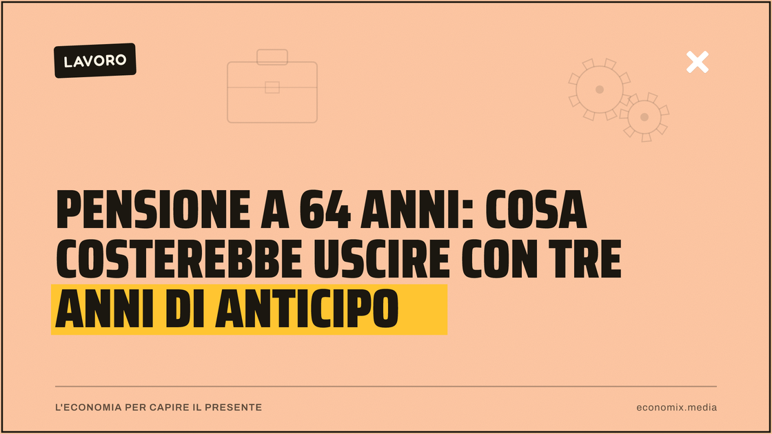 Pensione a 64 anni: cosa costerebbe uscire con tre anni di anticipo: immagine in evidenza per Economix